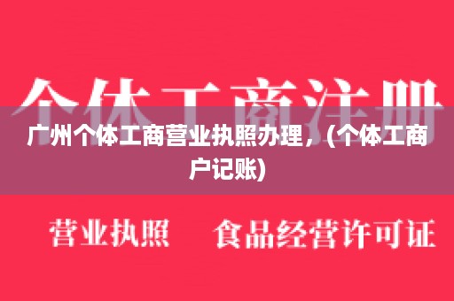 广州个体工□　商营业执照办理，(个体工商户记账)