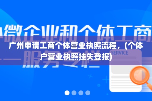 广州申请工商个体营业执照流♀程，(个体户营业执照挂失登报)